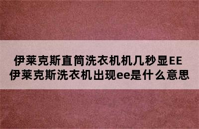 伊莱克斯直筒洗衣机机几秒显EE 伊莱克斯洗衣机出现ee是什么意思